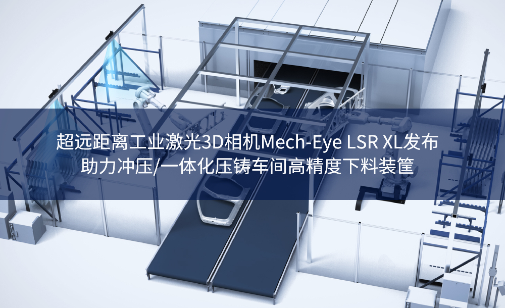 超遠(yuǎn)距離工業(yè)激光3D相機(jī)Mech-Eye LSR XL發(fā)布，助力沖壓/一體化壓鑄車(chē)間高精度下料裝筐
