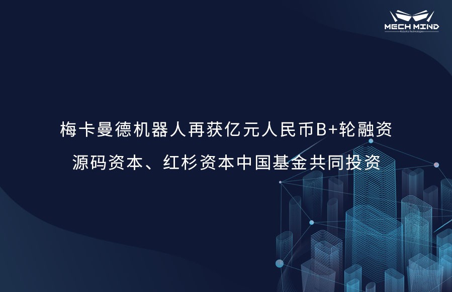梅卡曼德機(jī)器人再獲億元人民幣B+輪融資，源碼資本、紅杉資本中國基金共同投資